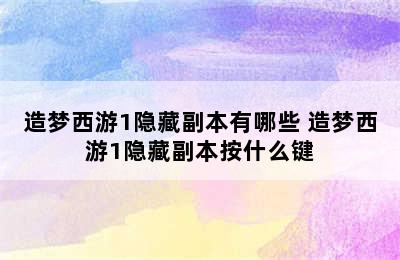 造梦西游1隐藏副本有哪些 造梦西游1隐藏副本按什么键